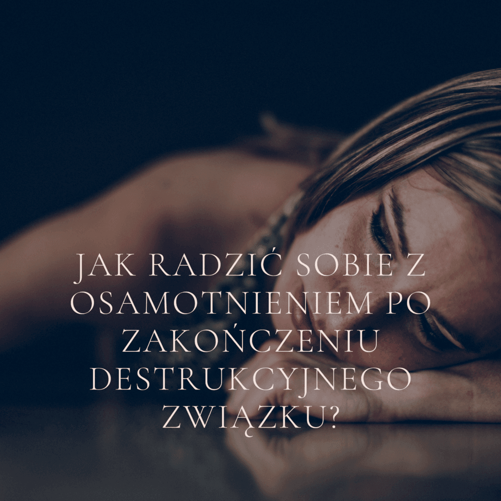 Jak radzić sobie z osamotnieniem po zakończeniu destrukcyjnego związku?